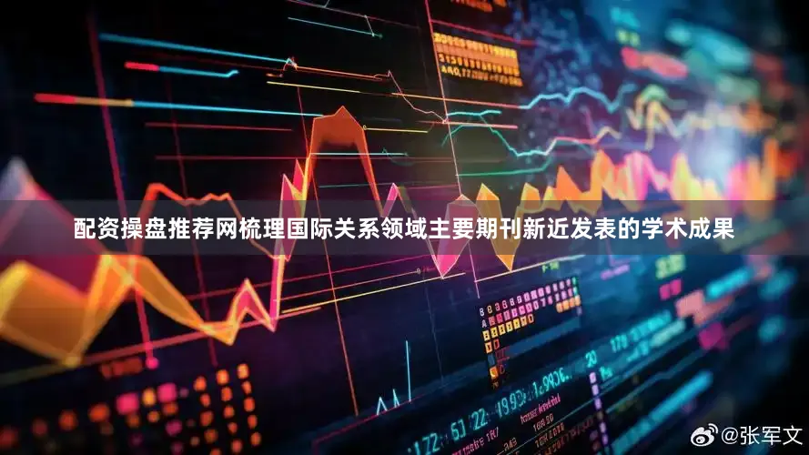 配资操盘推荐网梳理国际关系领域主要期刊新近发表的学术成果