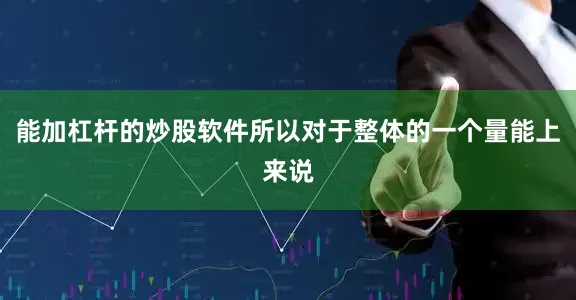 能加杠杆的炒股软件所以对于整体的一个量能上来说