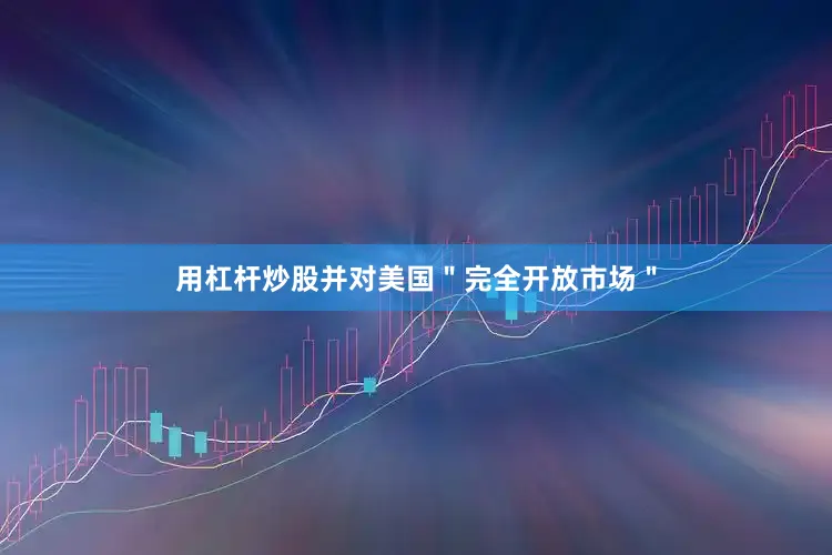 用杠杆炒股并对美国＂完全开放市场＂