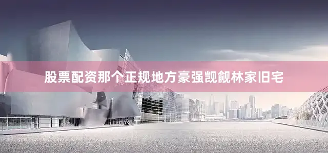 股票配资那个正规地方豪强觊觎林家旧宅