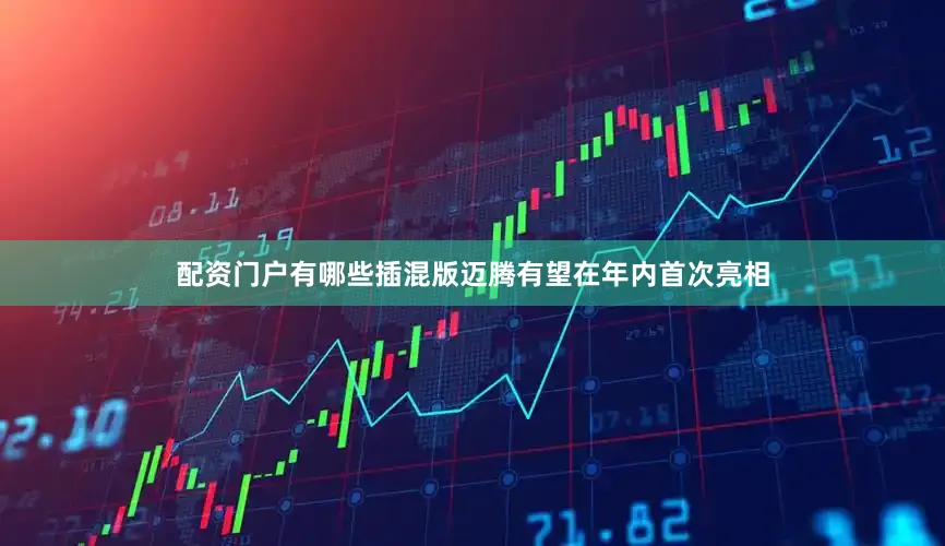 配资门户有哪些插混版迈腾有望在年内首次亮相