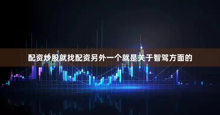 配资炒股就找配资另外一个就是关于智驾方面的