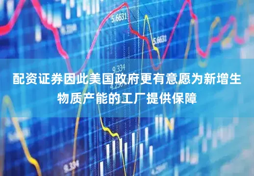 配资证券因此美国政府更有意愿为新增生物质产能的工厂提供保障