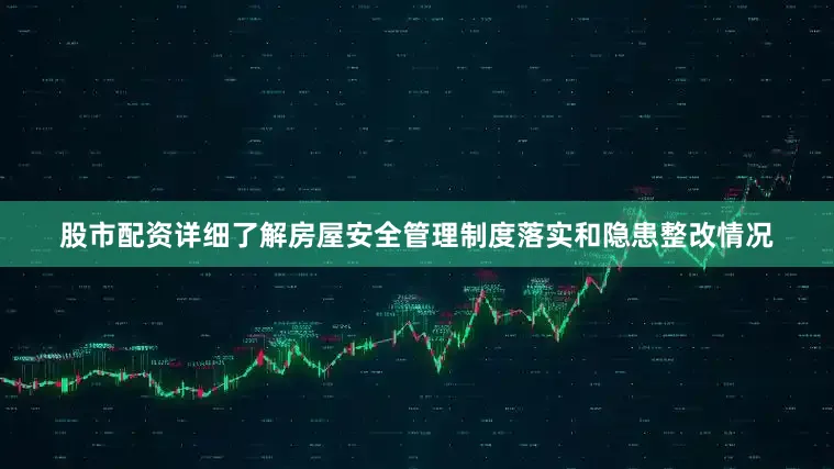 股市配资详细了解房屋安全管理制度落实和隐患整改情况