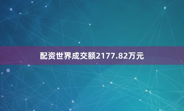 配资世界成交额2177.82万元