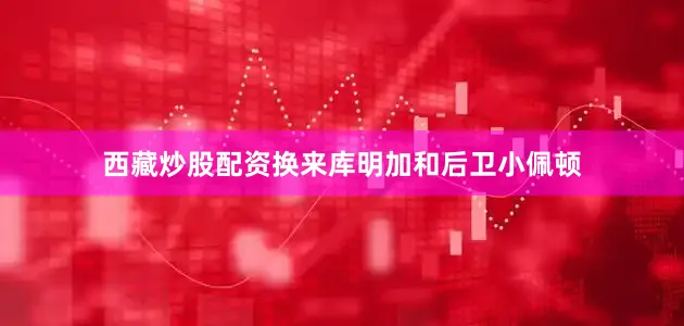 西藏炒股配资换来库明加和后卫小佩顿