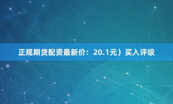 正规期货配资最新价：20.1元）买入评级