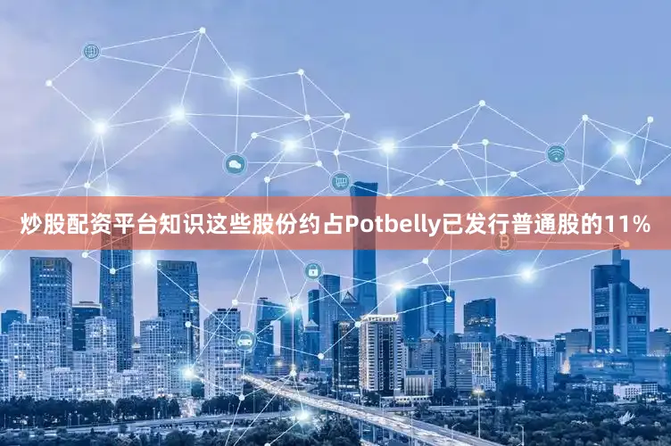 炒股配资平台知识这些股份约占Potbelly已发行普通股的11%