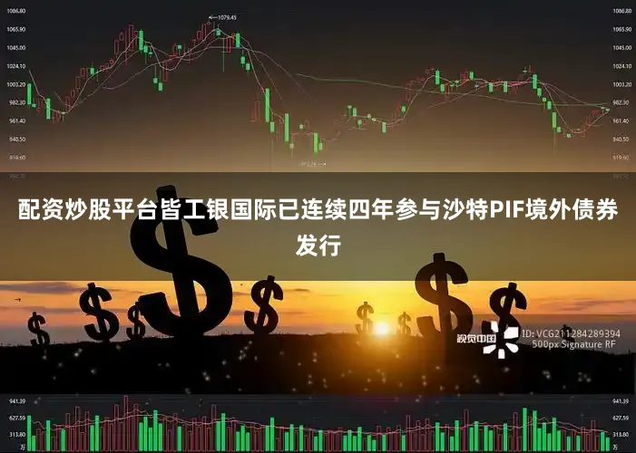 配资炒股平台皆工银国际已连续四年参与沙特PIF境外债券发行