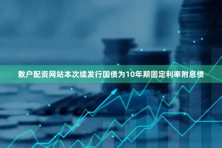 散户配资网站本次续发行国债为10年期固定利率附息债