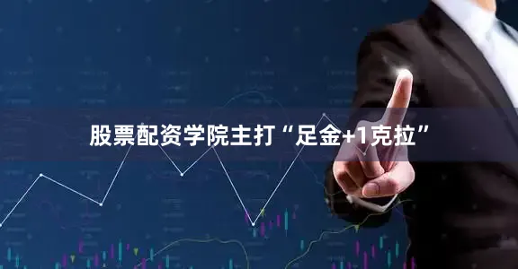 股票配资学院主打“足金+1克拉”