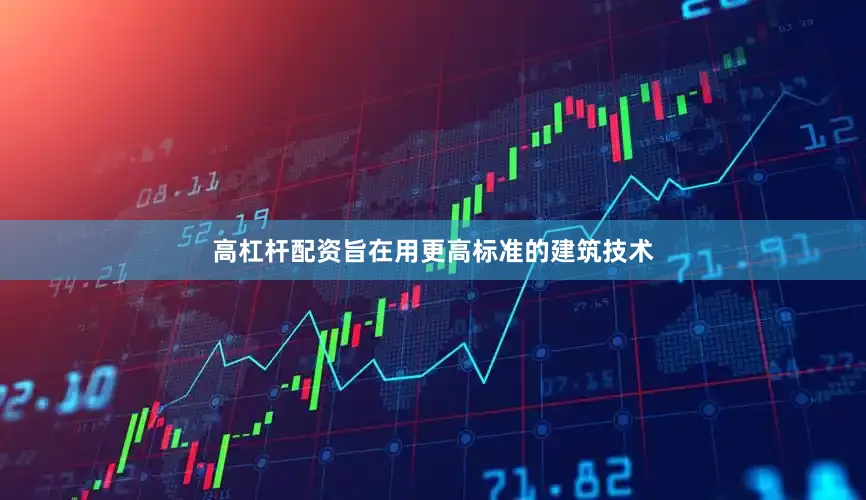 高杠杆配资旨在用更高标准的建筑技术