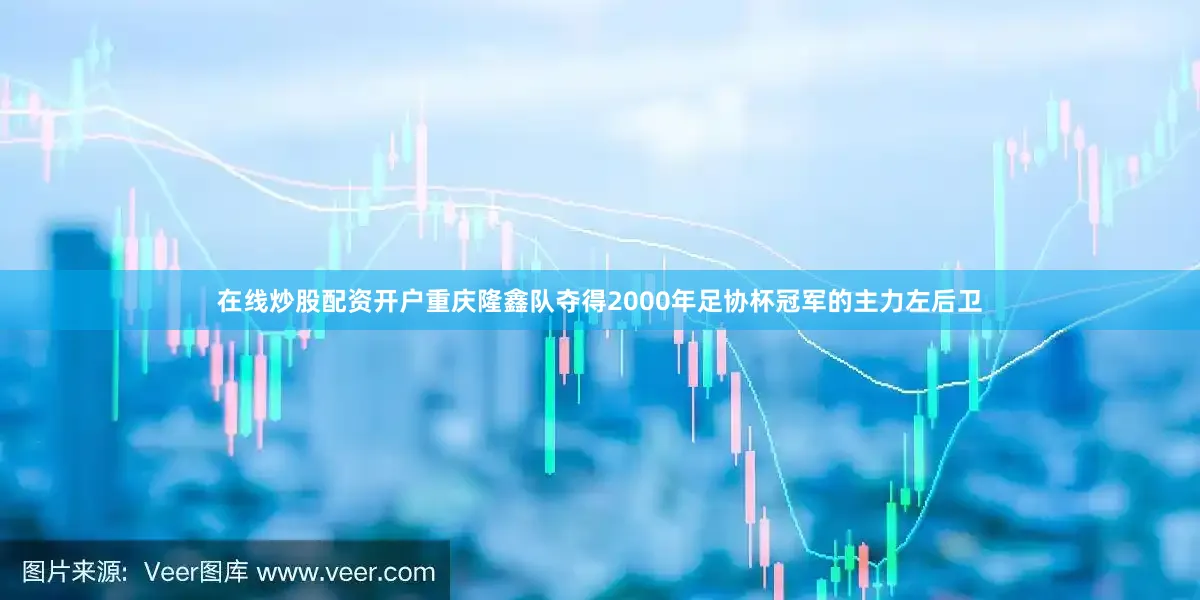 在线炒股配资开户重庆隆鑫队夺得2000年足协杯冠军的主力左后卫