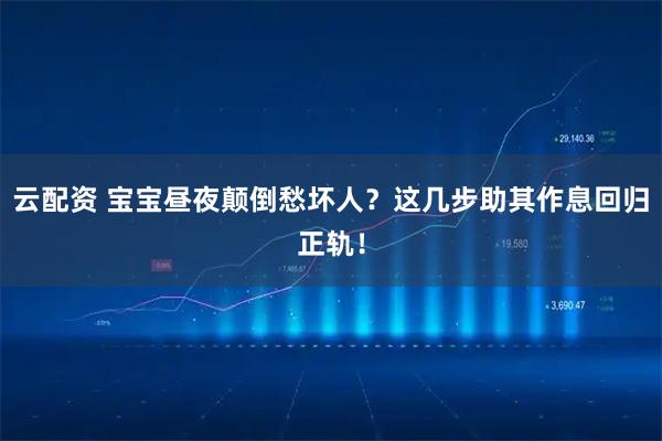 云配资 宝宝昼夜颠倒愁坏人？这几步助其作息回归正轨！