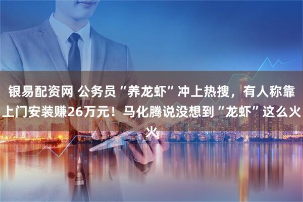 银易配资网 公务员“养龙虾”冲上热搜，有人称靠上门安装赚26万元！马化腾说没想到“龙虾”这么火