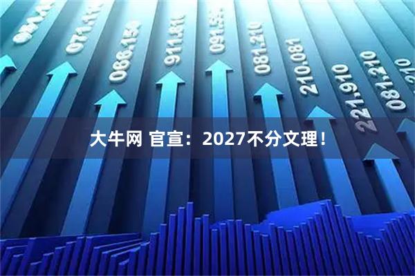 大牛网 官宣：2027不分文理！