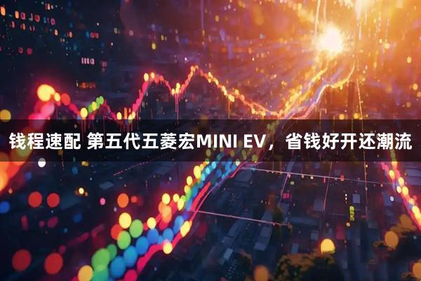 钱程速配 第五代五菱宏MINI EV，省钱好开还潮流
