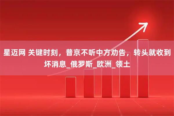 星迈网 关键时刻，普京不听中方劝告，转头就收到坏消息_俄罗斯_欧洲_领土