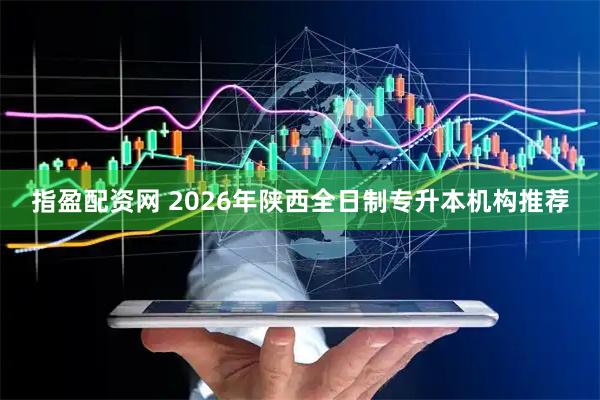 指盈配资网 2026年陕西全日制专升本机构推荐