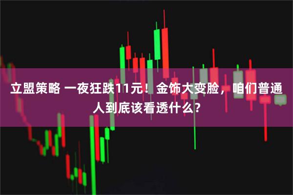 立盟策略 一夜狂跌11元！金饰大变脸，咱们普通人到底该看透什么？