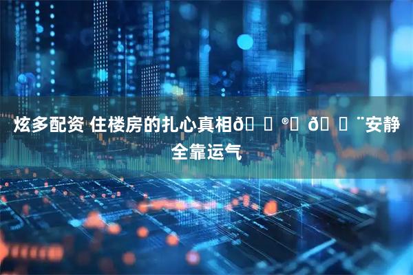 炫多配资 住楼房的扎心真相😮‍💨安静全靠运气