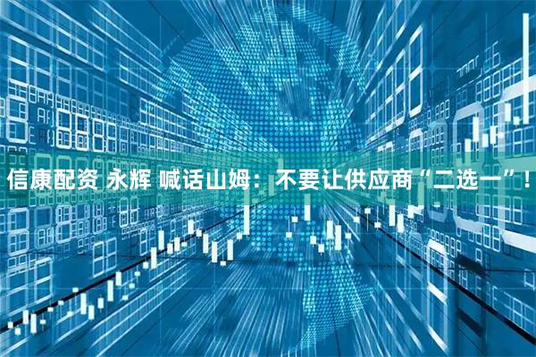 信康配资 永辉 喊话山姆：不要让供应商“二选一”！