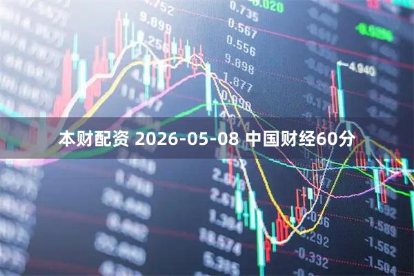 本财配资 2026-05-08 中国财经60分