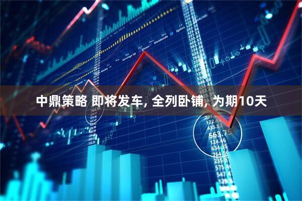 中鼎策略 即将发车, 全列卧铺, 为期10天
