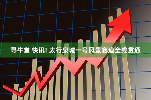 寻牛堂 快讯! 太行泉城一号风景赛道全线贯通