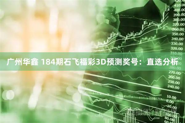 广州华鑫 184期石飞福彩3D预测奖号：直选分析