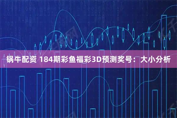 锅牛配资 184期彩鱼福彩3D预测奖号：大小分析