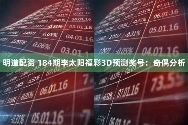 明道配资 184期李太阳福彩3D预测奖号:奇偶分析