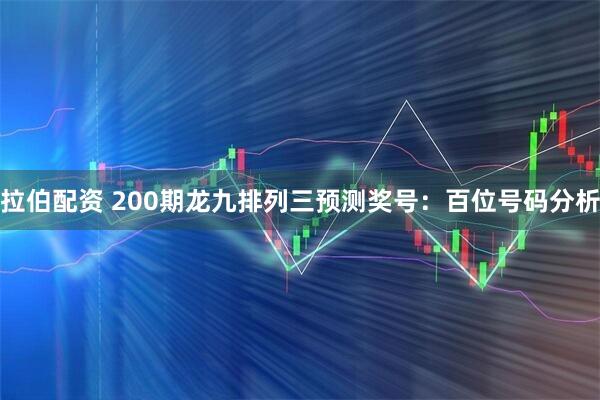 拉伯配资 200期龙九排列三预测奖号：百位号码分析