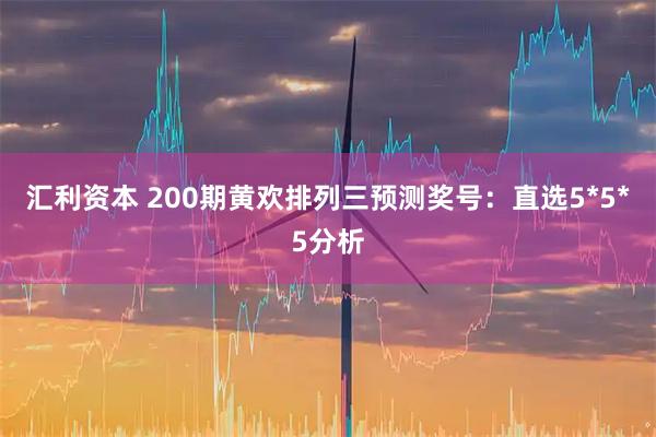 汇利资本 200期黄欢排列三预测奖号：直选5*5*5分析