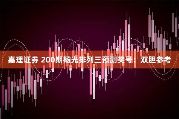 嘉理证券 200期杨光排列三预测奖号：双胆参考