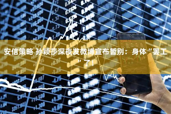 安信策略 孙颖莎深夜发微博宣布暂别:身体“罢工”了!