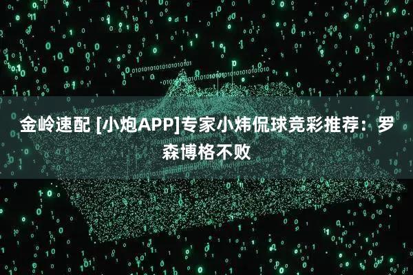 金岭速配 [小炮APP]专家小炜侃球竞彩推荐：罗森博格不败