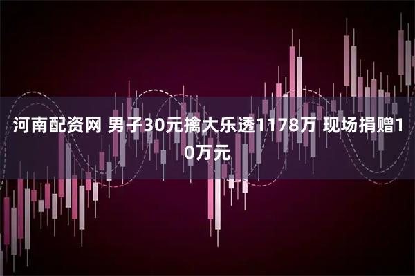 河南配资网 男子30元擒大乐透1178万 现场捐赠10万元