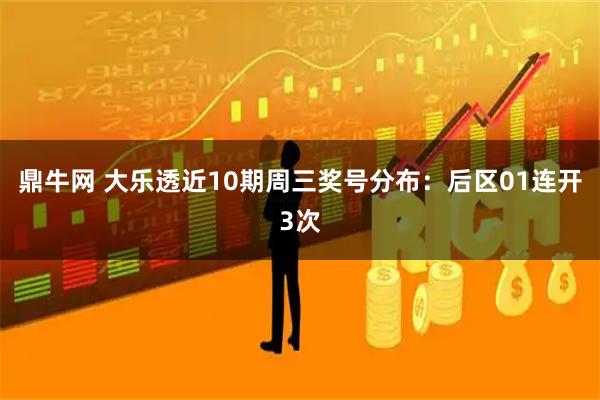 鼎牛网 大乐透近10期周三奖号分布：后区01连开3次